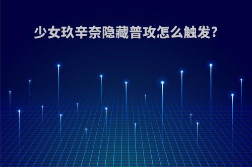 少女玖辛奈隐藏普攻怎么触发?