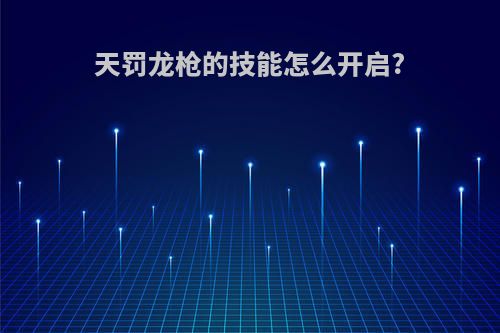 天罚龙枪的技能怎么开启?