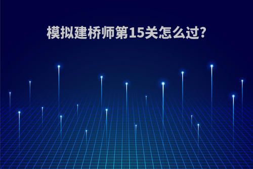 模拟建桥师第15关怎么过?