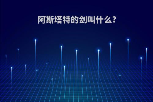 阿斯塔特的剑叫什么?