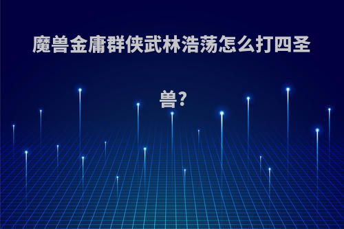 魔兽金庸群侠武林浩荡怎么打四圣兽?