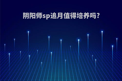 阴阳师sp追月值得培养吗?