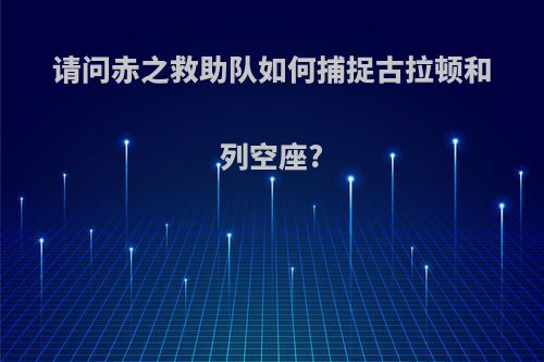 请问赤之救助队如何捕捉古拉顿和列空座?