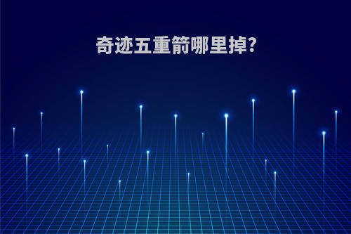 奇迹五重箭哪里掉?