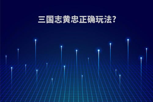 三国志黄忠正确玩法?