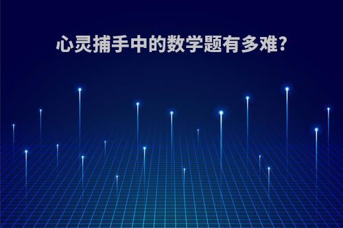 心灵捕手中的数学题有多难?