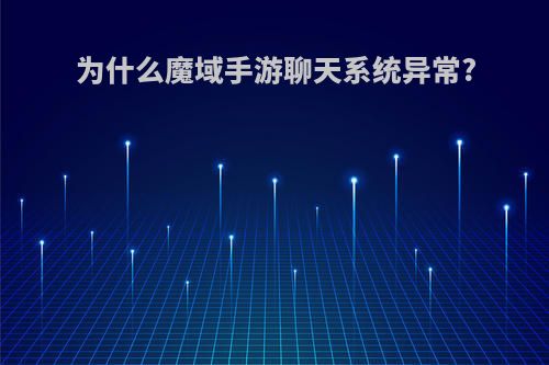 为什么魔域手游聊天系统异常?
