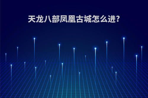 天龙八部凤凰古城怎么进?