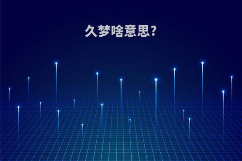 久梦啥意思?