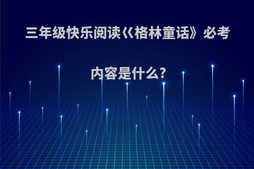 三年级快乐阅读巜格林童话》必考内容是什么?