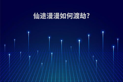 仙途漫漫如何渡劫?