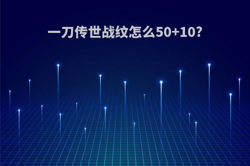一刀传世战纹怎么50+10?