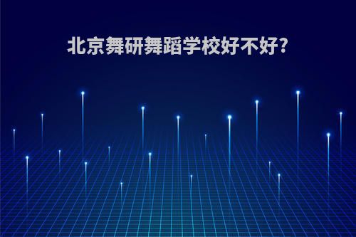 北京舞研舞蹈学校好不好?