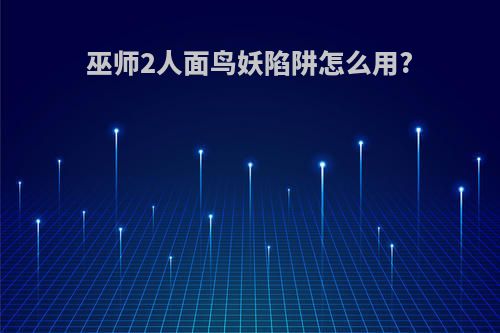 巫师2人面鸟妖陷阱怎么用?