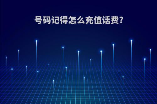 号码记得怎么充值话费?