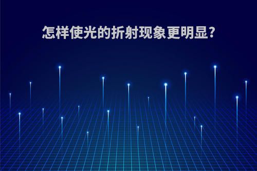 怎样使光的折射现象更明显?