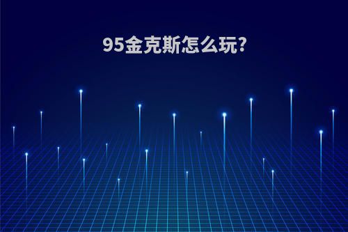 95金克斯怎么玩?