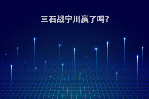 三石战宁川赢了吗?