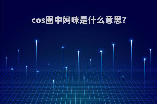 cos圈中妈咪是什么意思?