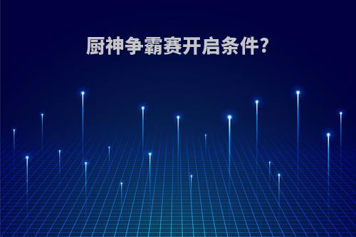 厨神争霸赛开启条件?