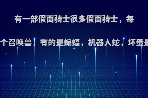 有一部假面骑士很多假面骑士，每个假面骑士都有一个召唤兽，有的是蝙蝠，机器人蛇，坏蛋是一紫色蛇的假面?