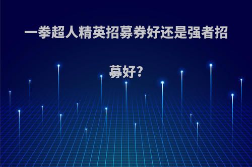 一拳超人精英招募券好还是强者招募好?