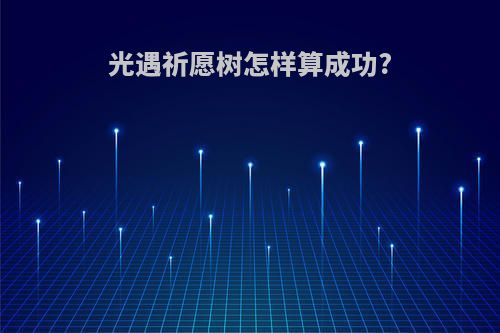 光遇祈愿树怎样算成功?