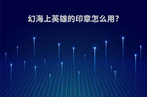 幻海上英雄的印章怎么用?