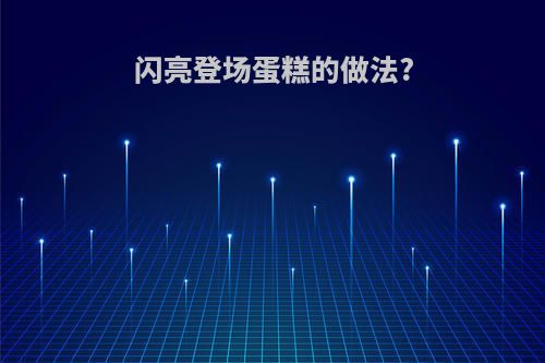 闪亮登场蛋糕的做法?