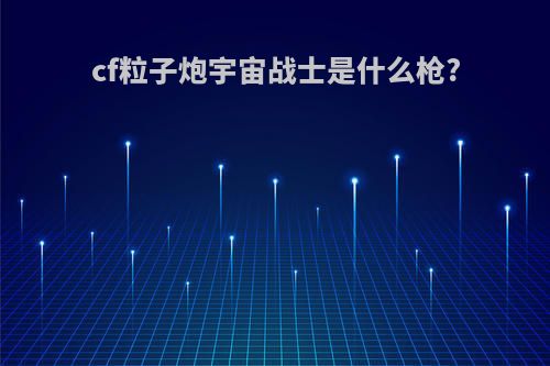 cf粒子炮宇宙战士是什么枪?