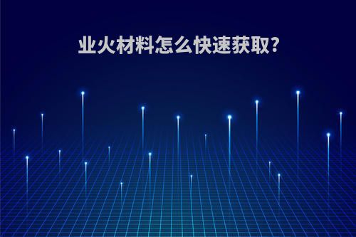 业火材料怎么快速获取?