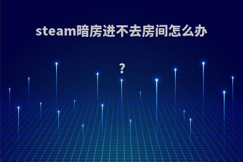 steam暗房进不去房间怎么办?