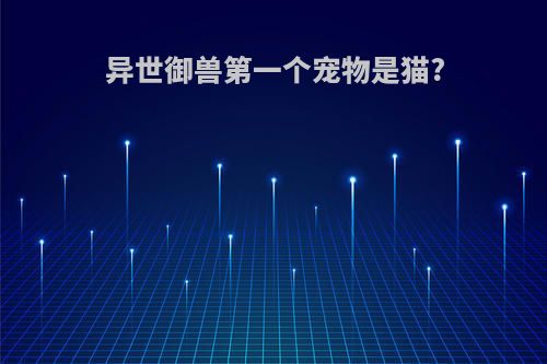 异世御兽第一个宠物是猫?