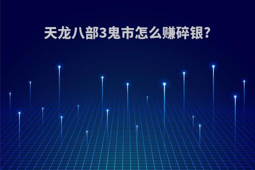 天龙八部3鬼市怎么赚碎银?