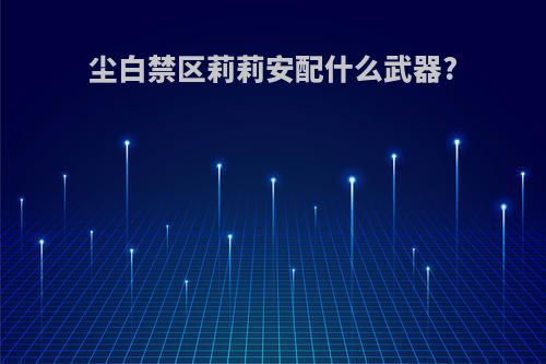 尘白禁区莉莉安配什么武器?