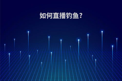 如何直播钓鱼?