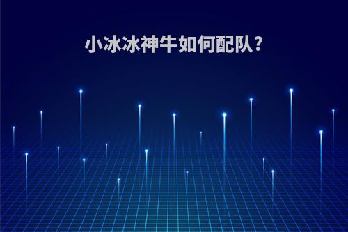 小冰冰神牛如何配队?