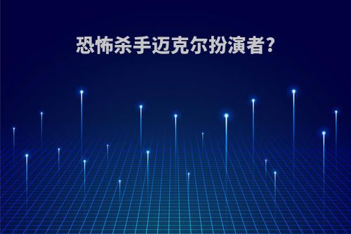 恐怖杀手迈克尔扮演者?