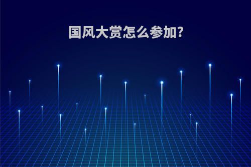 国风大赏怎么参加?