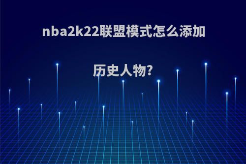 nba2k22联盟模式怎么添加历史人物?