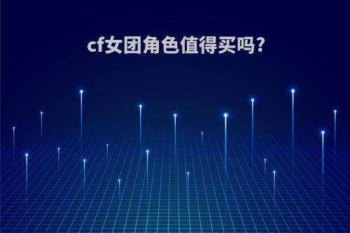 cf女团角色值得买吗?
