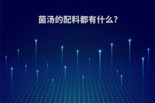 菌汤的配料都有什么?