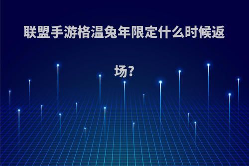 联盟手游格温兔年限定什么时候返场?