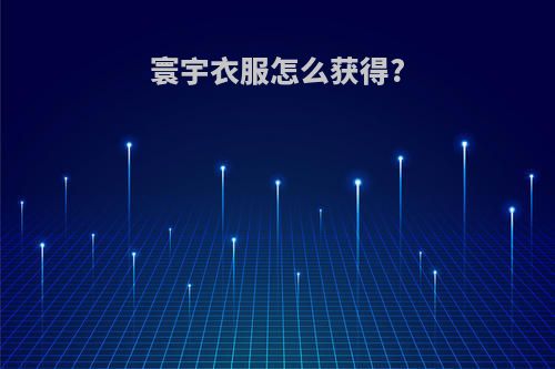 寰宇衣服怎么获得?