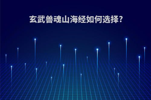 玄武兽魂山海经如何选择?