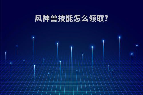 风神兽技能怎么领取?