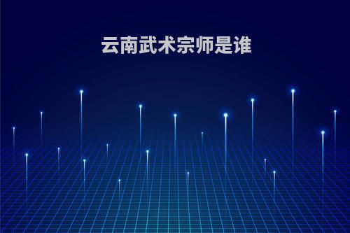 云南武术宗师是谁