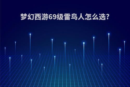 梦幻西游69级雷鸟人怎么选?