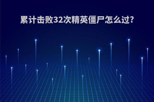累计击败32次精英僵尸怎么过?