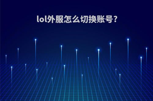 lol外服怎么切换账号?